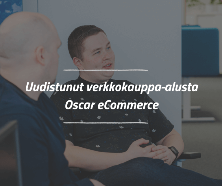 Enemmän kuin tuotekehitysprojekti – uudistunut verkkokauppa-alusta Oscar eCommerce